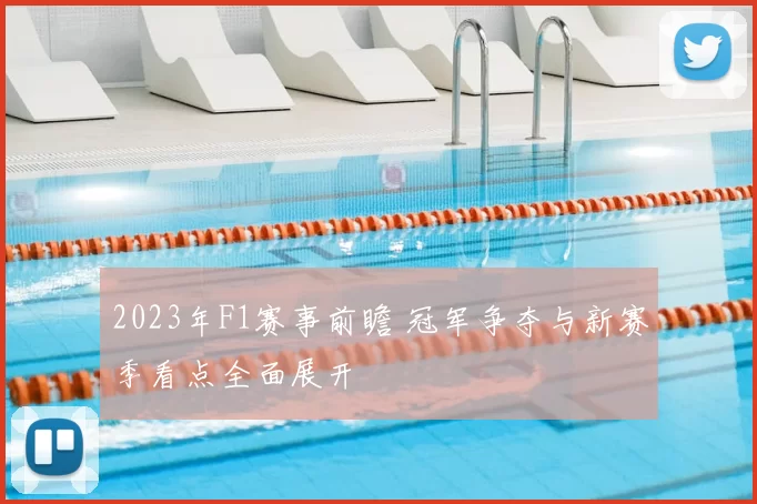 2023年F1赛事前瞻 冠军争夺与新赛季看点全面展开