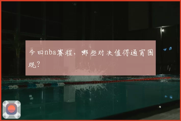 今曰nba赛程，哪些对决值得通宵围观？