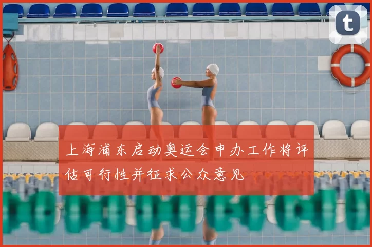 上海浦东启动奥运会申办工作将评估可行性并征求公众意见