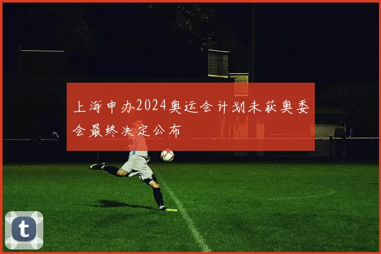 上海申办2024奥运会计划未获奥委会最终决定公布