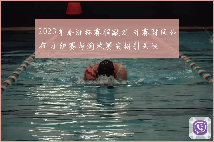 2023年非洲杯赛程敲定 开赛时间公布 小组赛与淘汰赛安排引关注