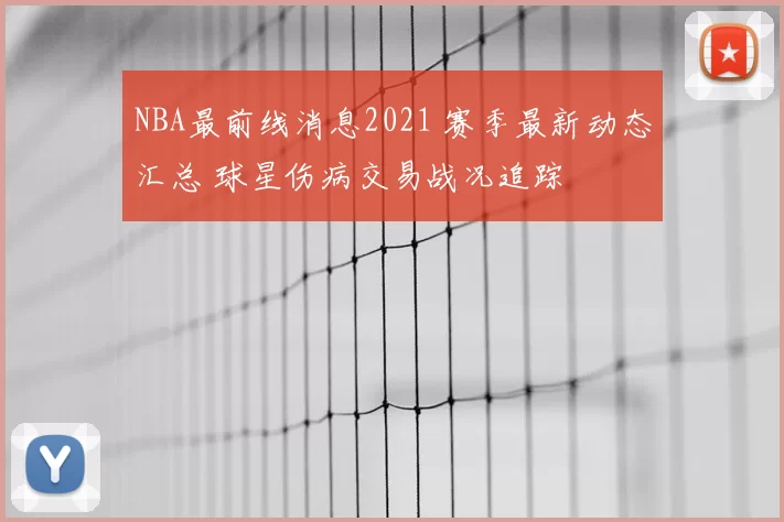 NBA最前线消息2021 赛季最新动态汇总 球星伤病交易战况追踪