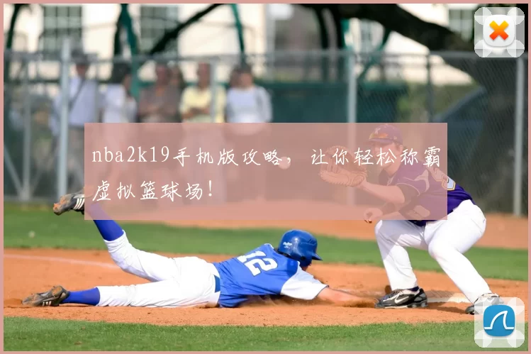 nba2k19手机版攻略,让你轻松称霸虚拟篮球场!