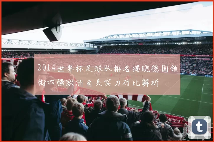 2014世界杯足球队排名揭晓德国领衔四强欧洲南美实力对比解析