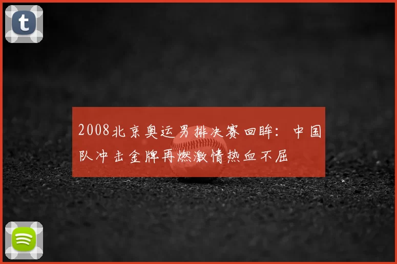2008北京奥运男排决赛回眸：中国队冲击金牌再燃激情热血不屈