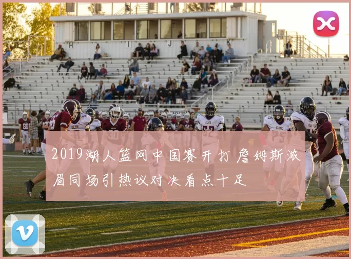 2019湖人篮网中国赛开打 詹姆斯浓眉同场引热议对决看点十足