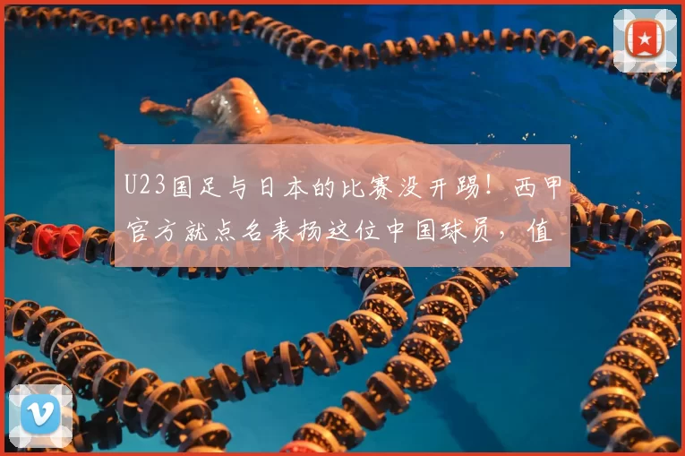 U23国足与日本的比赛没开踢！西甲官方就点名表扬这位中国球员，值得期待_安东尼奥_李昊_效力