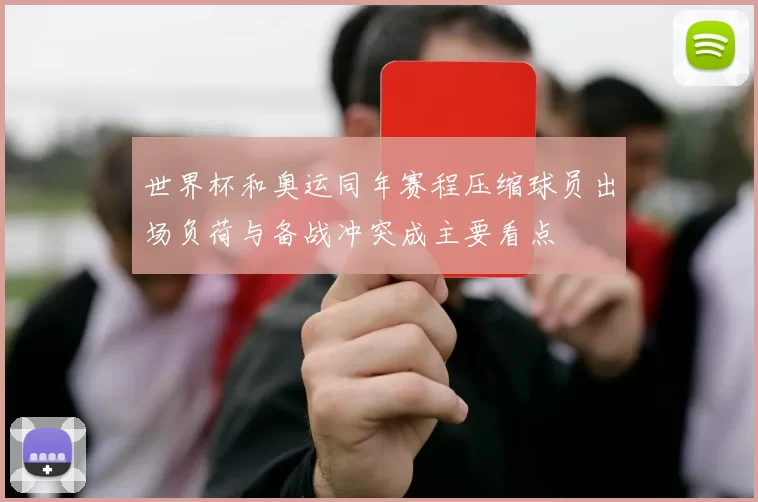 世界杯和奥运同年赛程压缩球员出场负荷与备战冲突成主要看点