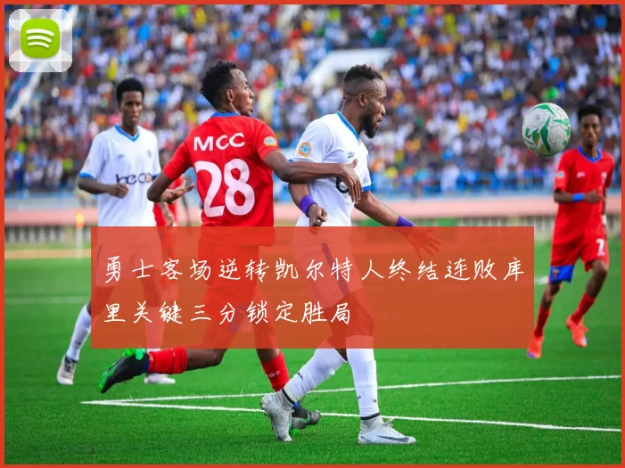 勇士客场逆转凯尔特人终结连败库里关键三分锁定胜局