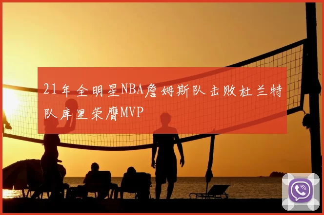 21年全明星NBA詹姆斯队击败杜兰特队库里荣膺MVP