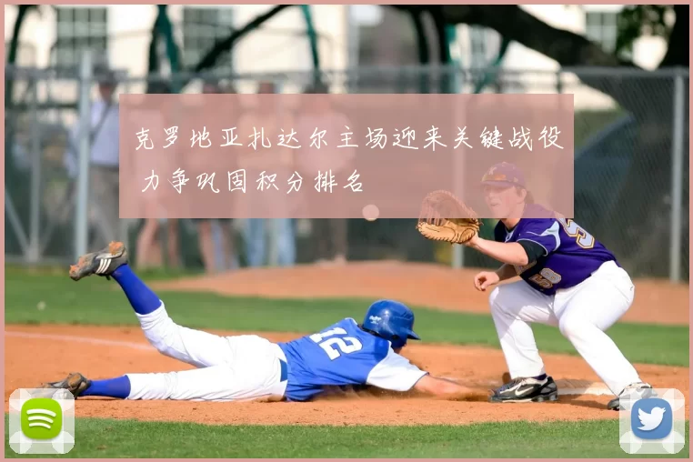 克罗地亚扎达尔主场迎来关键战役 力争巩固积分排名