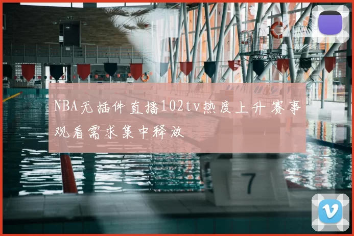 NBA无插件直播102tv热度上升 赛事观看需求集中释放