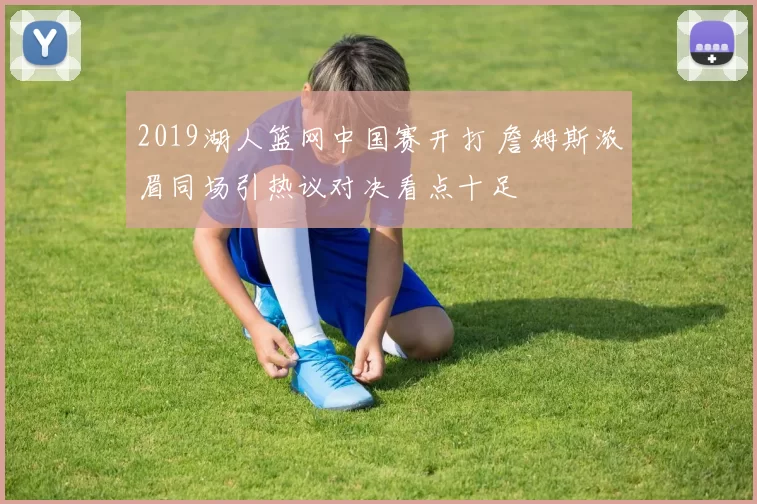 2019湖人篮网中国赛开打 詹姆斯浓眉同场引热议对决看点十足