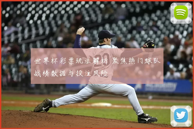 世界杯彩票玩法解析 聚焦热门球队战绩数据与投注风险