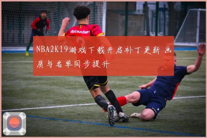 NBA2K19游戏下载开启补丁更新 画质与名单同步提升