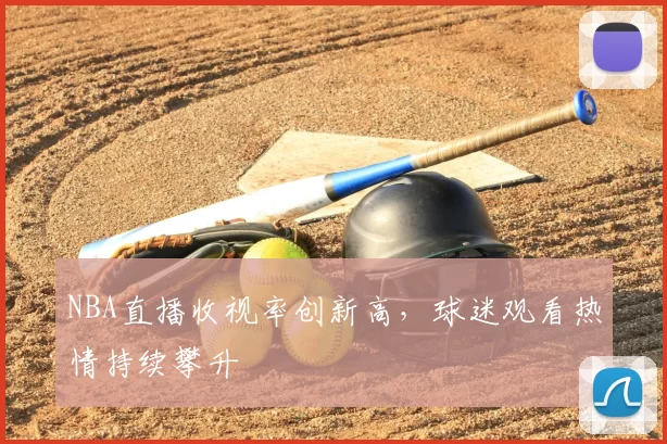 NBA直播收视率创新高，球迷观看热情持续攀升