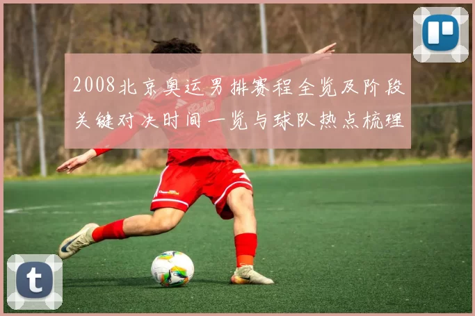 2008北京奥运男排赛程全览及阶段关键对决时间一览与球队热点梳理