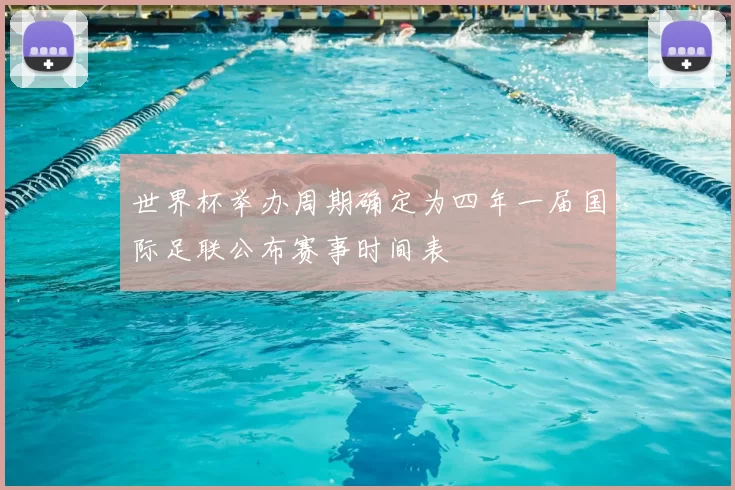 世界杯举办周期确定为四年一届国际足联公布赛事时间表