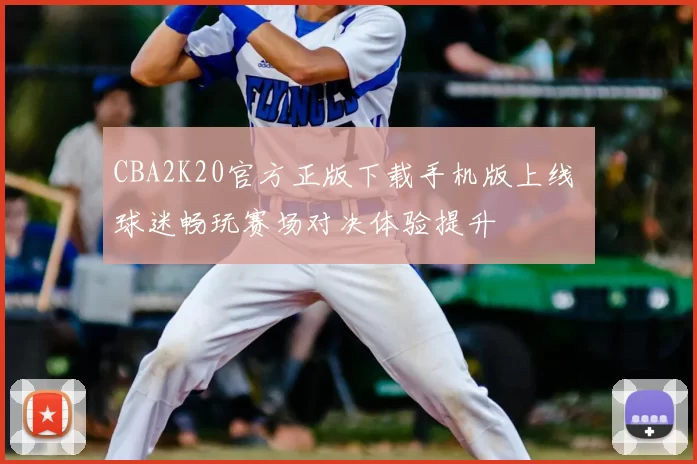 CBA2K20官方正版下载手机版上线 球迷畅玩赛场对决体验提升