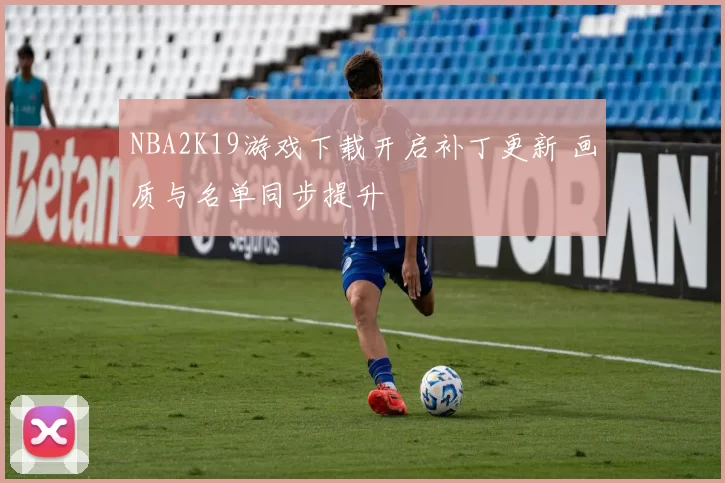 NBA2K19游戏下载开启补丁更新 画质与名单同步提升