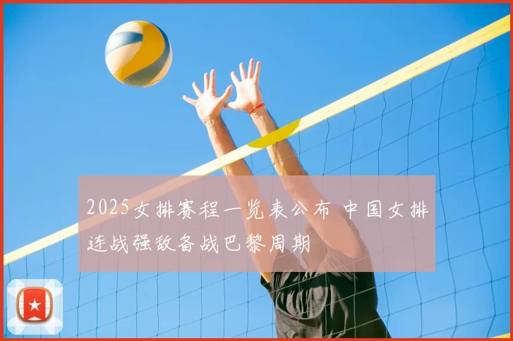 2025女排赛程一览表公布 中国女排连战强敌备战巴黎周期