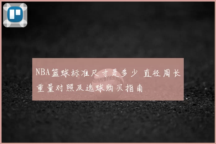 NBA篮球标准尺寸是多少 直径周长重量对照及选球购买指南