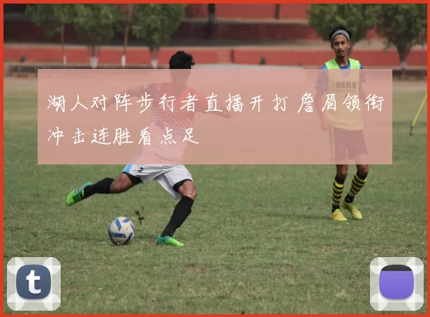 湖人对阵步行者直播开打 詹眉领衔冲击连胜看点足