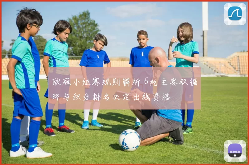 欧冠小组赛规则解析 6轮主客双循环与积分排名决定出线资格